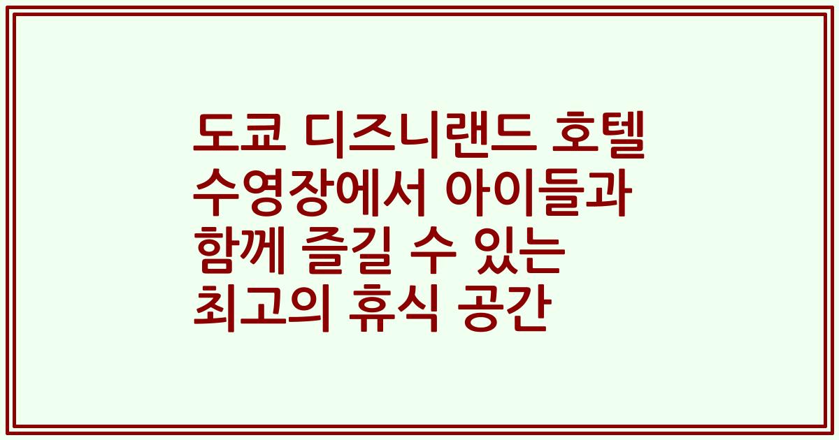 도쿄 디즈니랜드 호텔 수영장에서 아이들과 함께 즐길 수 있는 최고의 휴식 공간