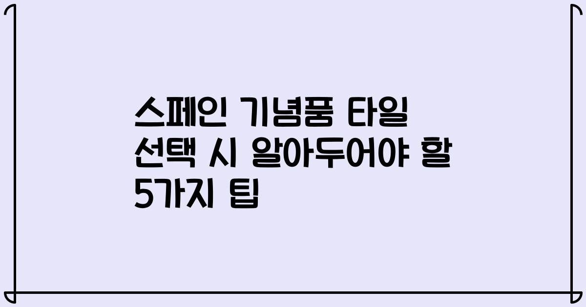 스페인 기념품 타일 선택 시 알아두어야 할 5가지 팁