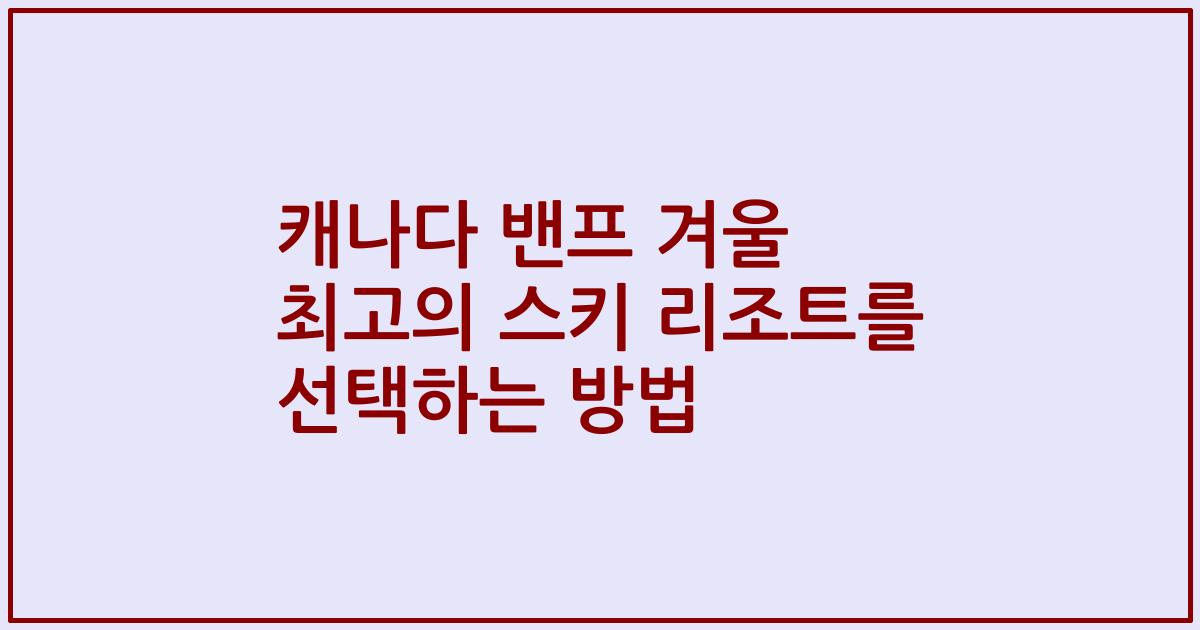 캐나다 밴프 겨울 최고의 스키 리조트를 선택하는 방법