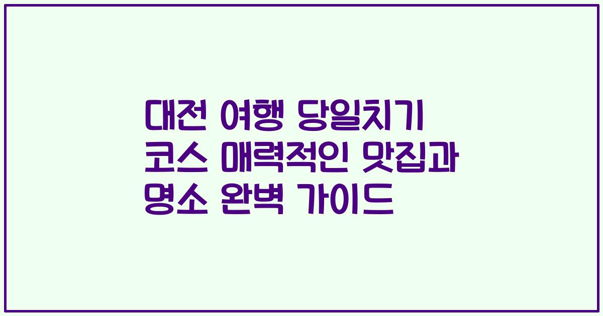 대전 여행 당일치기 코스 매력적인 맛집과 명소 완벽 가이드