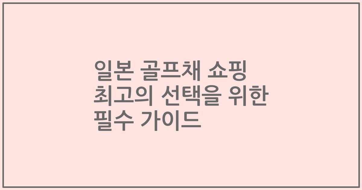 일본 골프채 쇼핑 최고의 선택을 위한 필수 가이드
