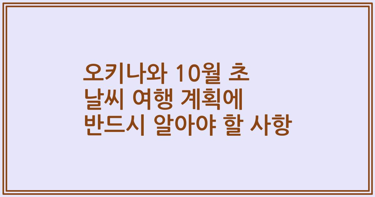 오키나와 10월 초 날씨 여행 계획에 반드시 알아야 할 사항