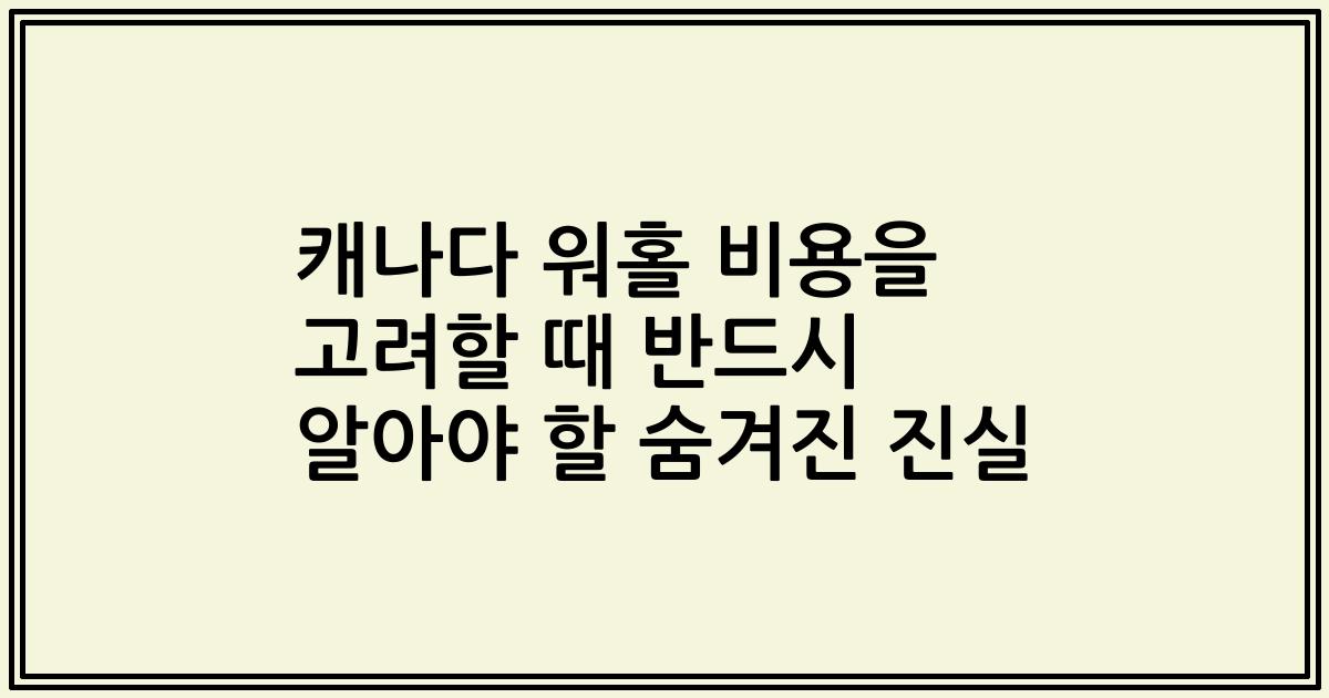 캐나다 워홀 비용을 고려할 때 반드시 알아야 할 숨겨진 진실
