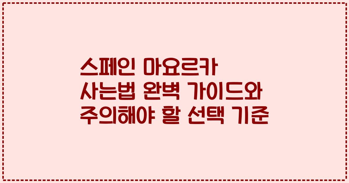스페인 마요르카 사는법 완벽 가이드와 주의해야 할 선택 기준