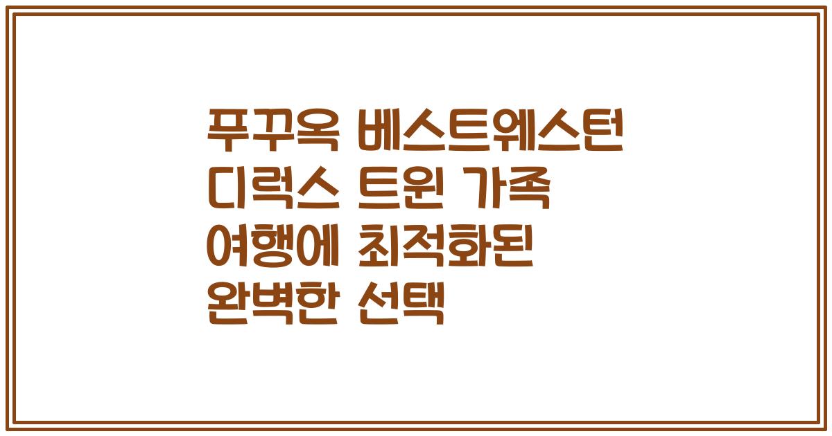 푸꾸옥 베스트웨스턴 디럭스 트윈 가족 여행에 최적화된 완벽한 선택