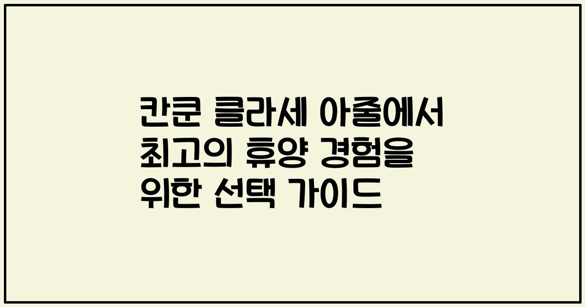 칸쿤 클라세 아줄에서 최고의 휴양 경험을 위한 선택 가이드