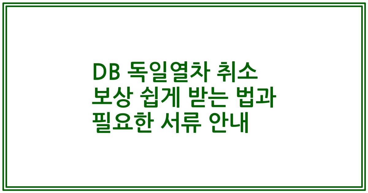 DB 독일열차 취소 보상 쉽게 받는 법과 필요한 서류 안내