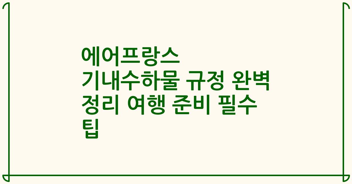 에어프랑스 기내수하물 규정 완벽 정리 여행 준비 필수 팁