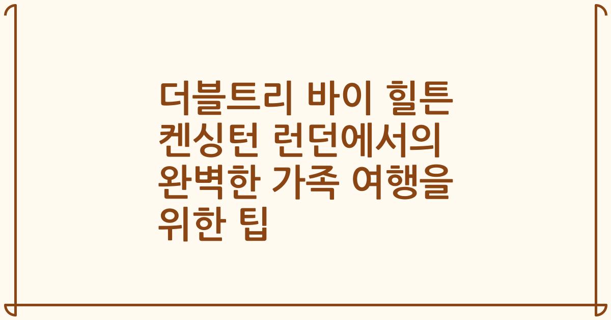 더블트리 바이 힐튼 켄싱턴 런던에서의 완벽한 가족 여행을 위한 팁