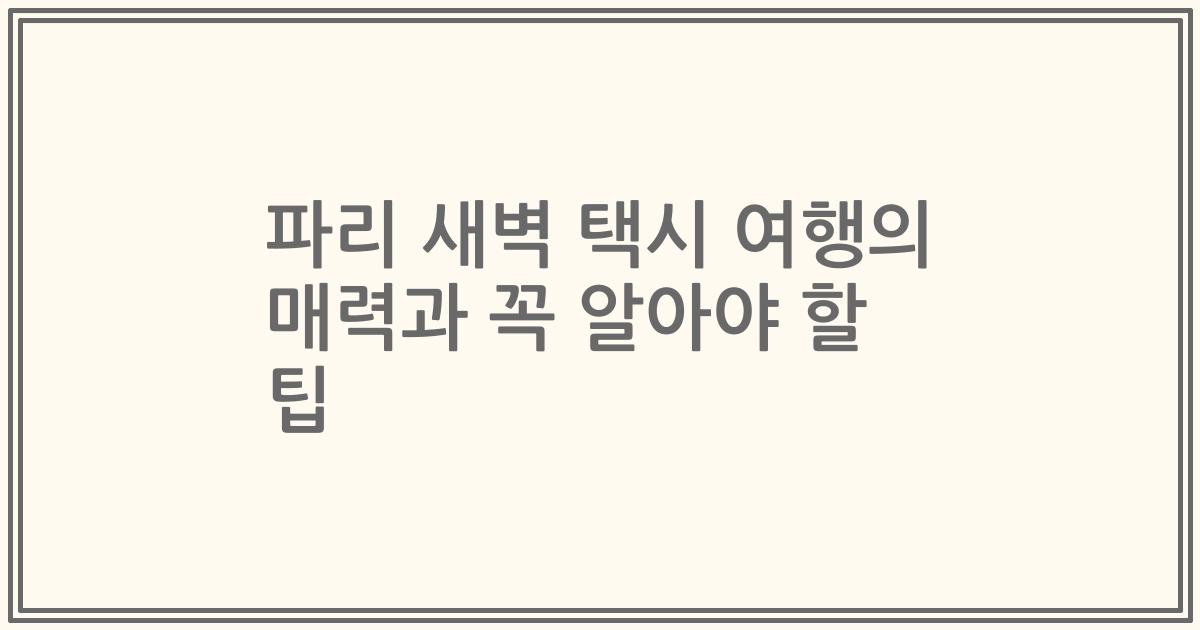파리 새벽 택시 여행의 매력과 꼭 알아야 할 팁