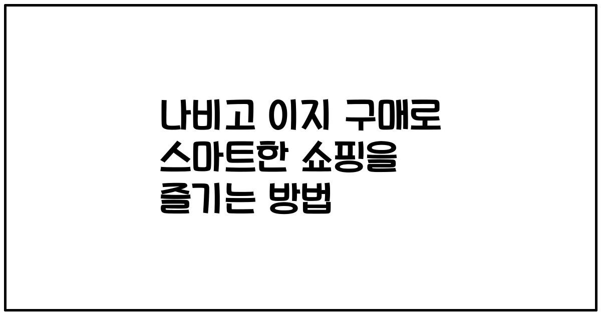 나비고 이지 구매로 스마트한 쇼핑을 즐기는 방법