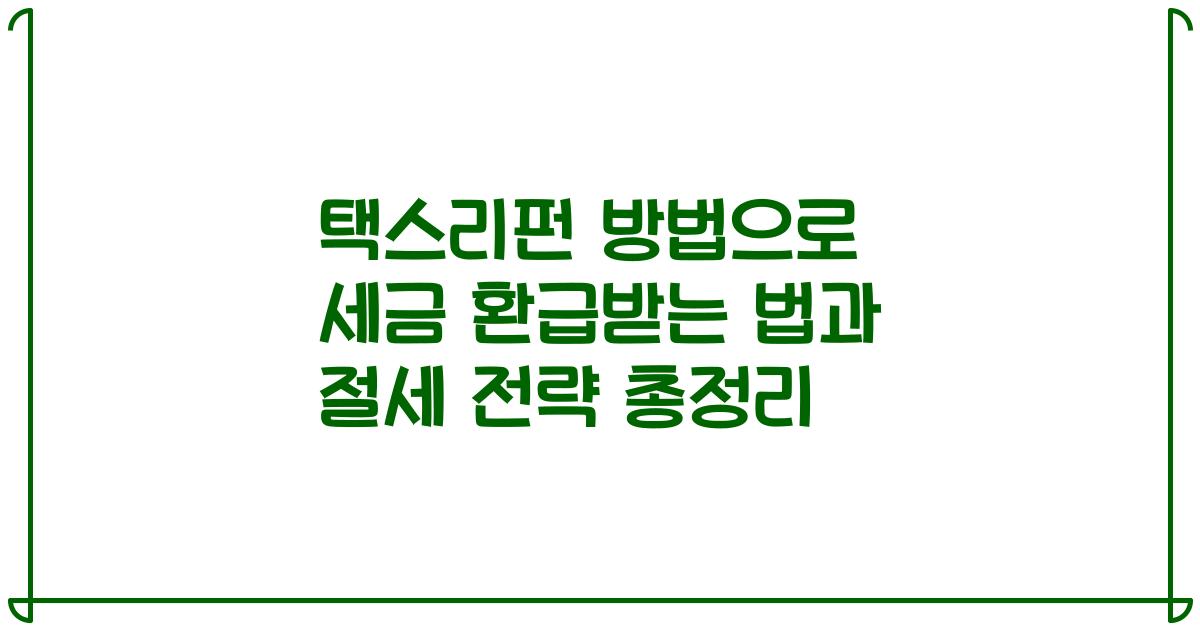 택스리펀 방법으로 세금 환급받는 법과 절세 전략 총정리