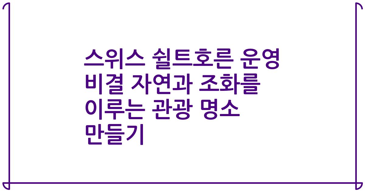 스위스 쉴트호른 운영 비결 자연과 조화를 이루는 관광 명소 만들기