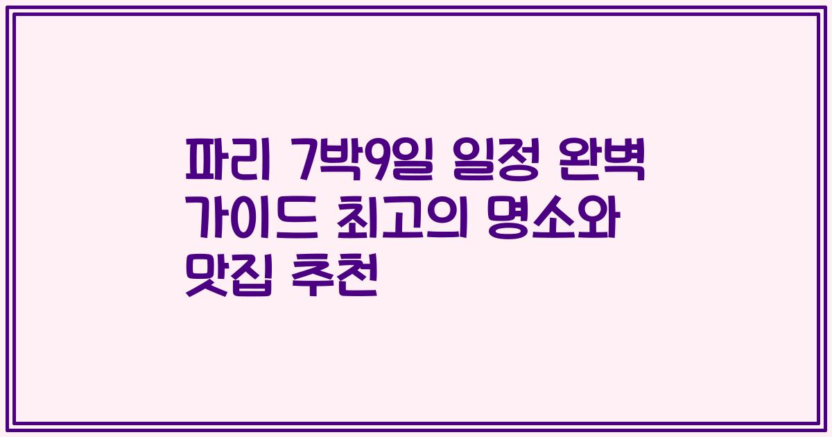 파리 7박9일 일정 완벽 가이드 최고의 명소와 맛집 추천