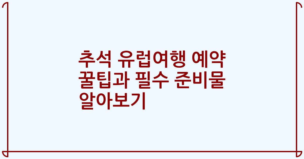 추석 유럽여행 예약 꿀팁과 필수 준비물 알아보기