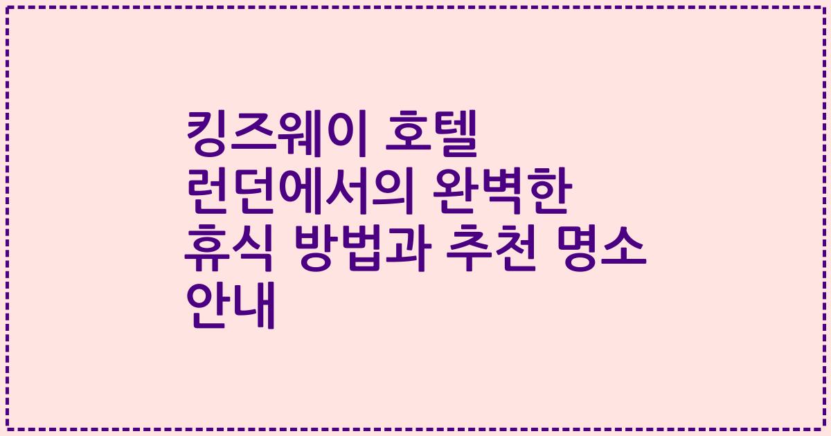 킹즈웨이 호텔 런던에서의 완벽한 휴식 방법과 추천 명소 안내