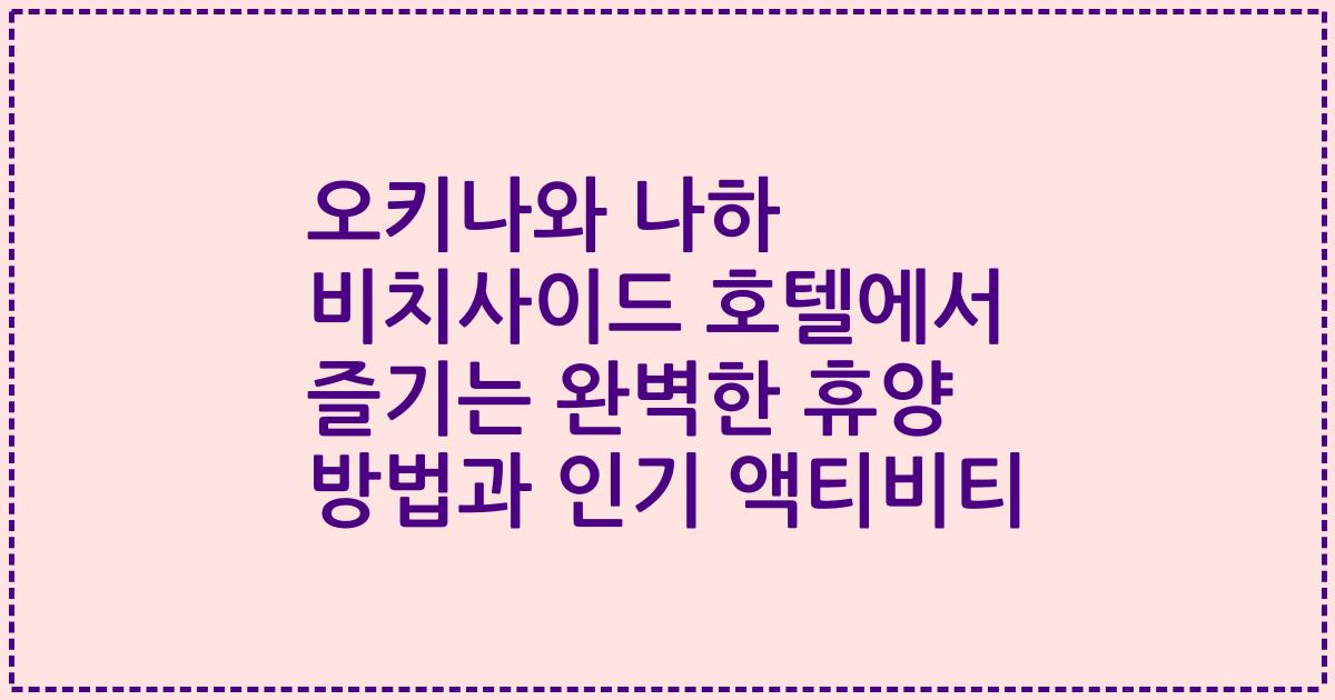 오키나와 나하 비치사이드 호텔에서 즐기는 완벽한 휴양 방법과 인기 액티비티