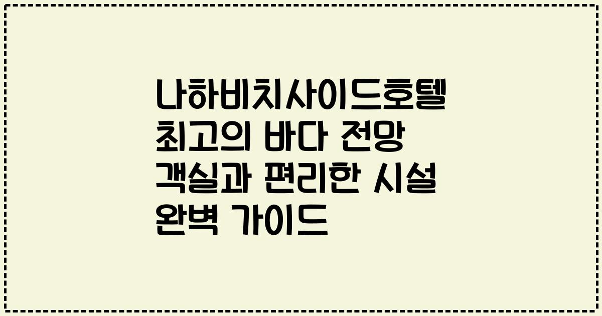 나하비치사이드호텔 최고의 바다 전망 객실과 편리한 시설 완벽 가이드