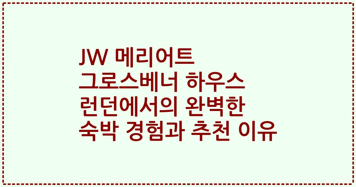JW 메리어트 그로스베너 하우스 런던에서의 완벽한 숙박 경험과 추천 이유
