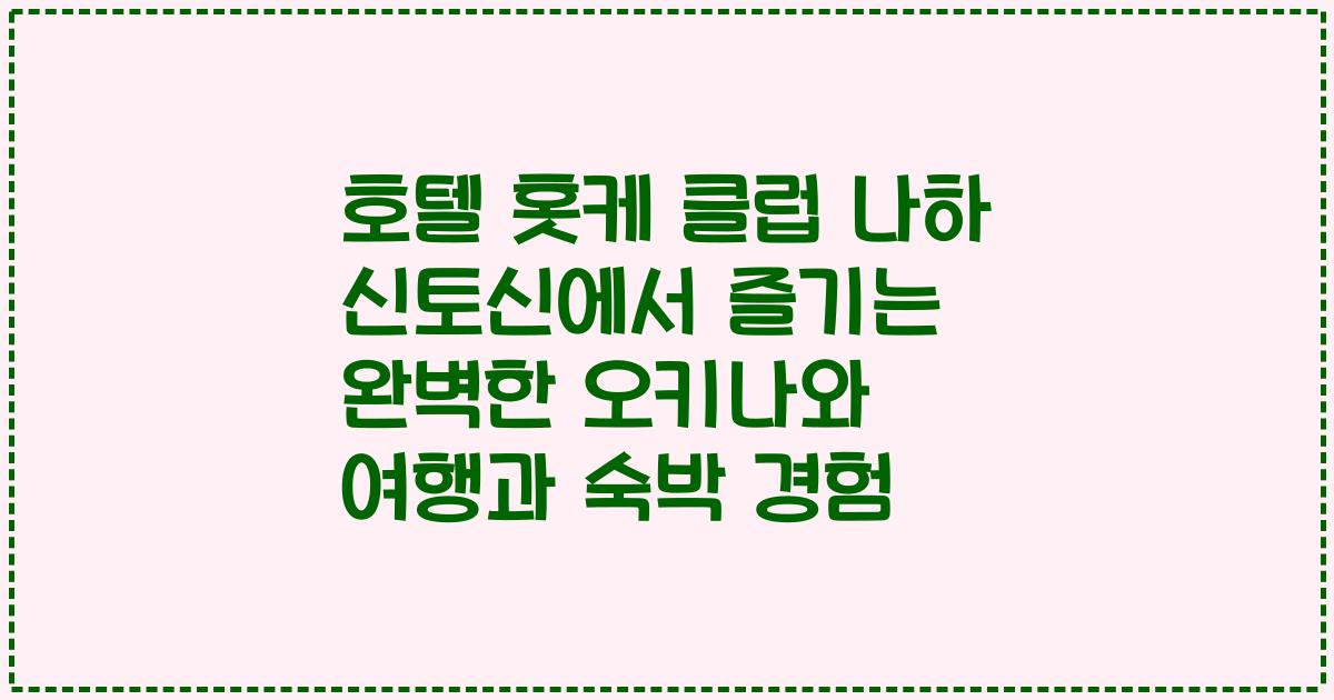 호텔 홋케 클럽 나하 신토신에서 즐기는 완벽한 오키나와 여행과 숙박 경험