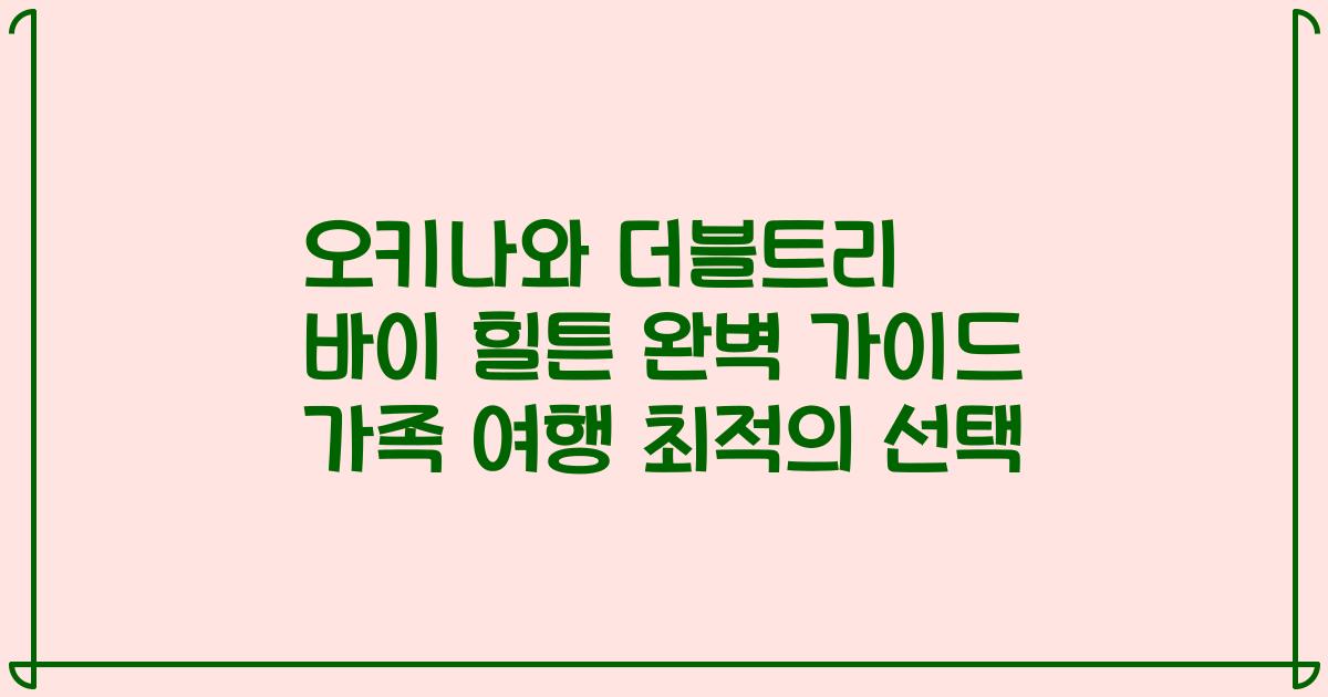 오키나와 더블트리 바이 힐튼 완벽 가이드 가족 여행 최적의 선택