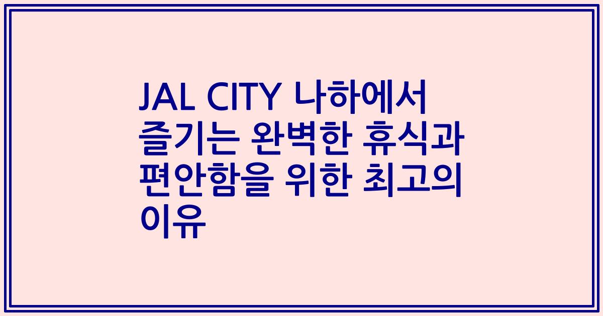 JAL CITY 나하에서 즐기는 완벽한 휴식과 편안함을 위한 최고의 이유