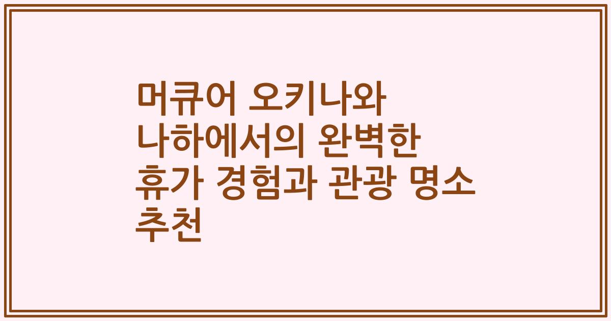 머큐어 오키나와 나하에서의 완벽한 휴가 경험과 관광 명소 추천