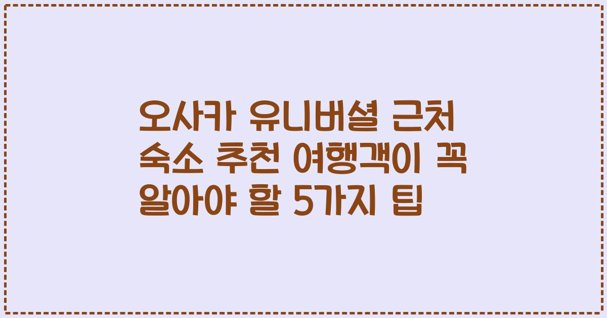 오사카 유니버셜 근처 숙소 추천 여행객이 꼭 알아야 할 5가지 팁