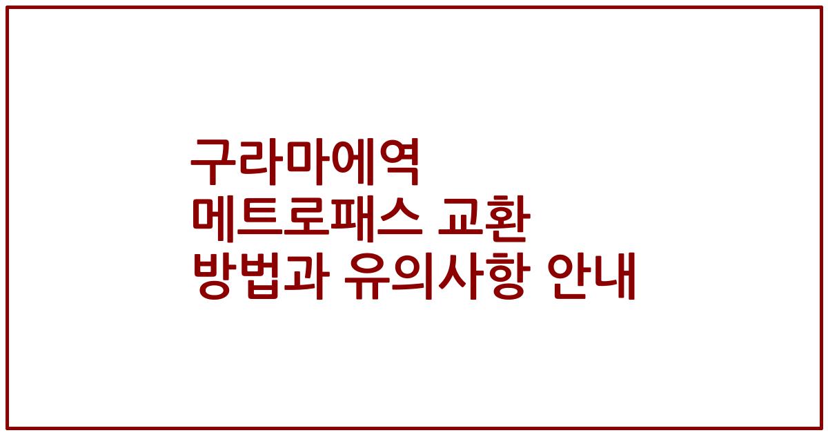 구라마에역 메트로패스 교환 방법과 유의사항 안내