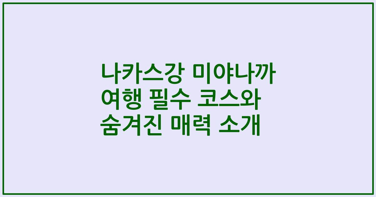 나카스강 미야나까 여행 필수 코스와 숨겨진 매력 소개