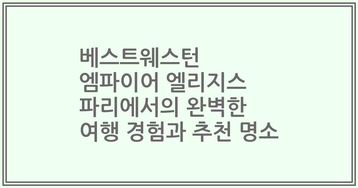 베스트웨스턴 엠파이어 엘리지스 파리에서의 완벽한 여행 경험과 추천 명소