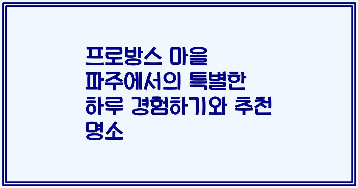 프로방스 마을 파주에서의 특별한 하루 경험하기와 추천 명소