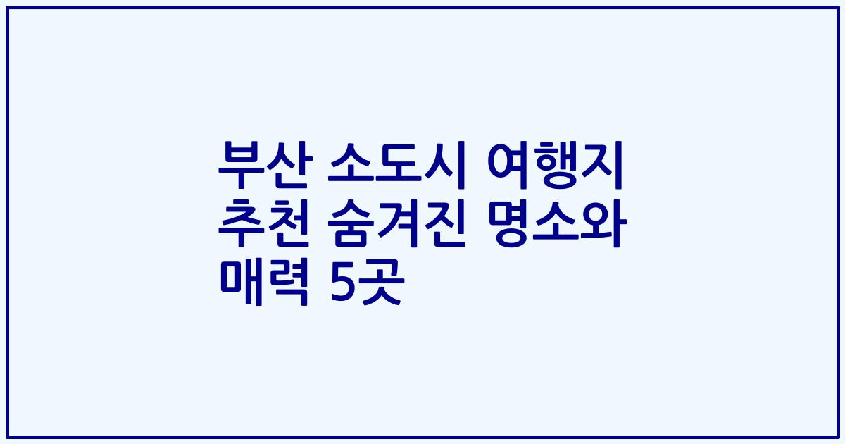 부산 소도시 여행지 추천 숨겨진 명소와 매력 5곳