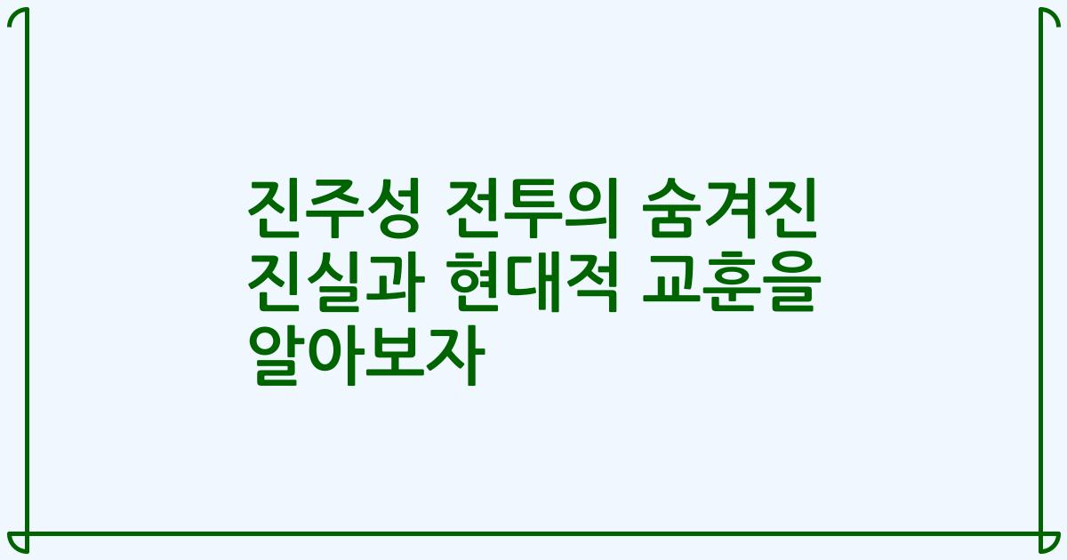 진주성 전투의 숨겨진 진실과 현대적 교훈을 알아보자