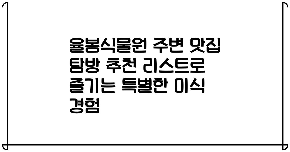 율봄식물원 주변 맛집 탐방 추천 리스트로 즐기는 특별한 미식 경험