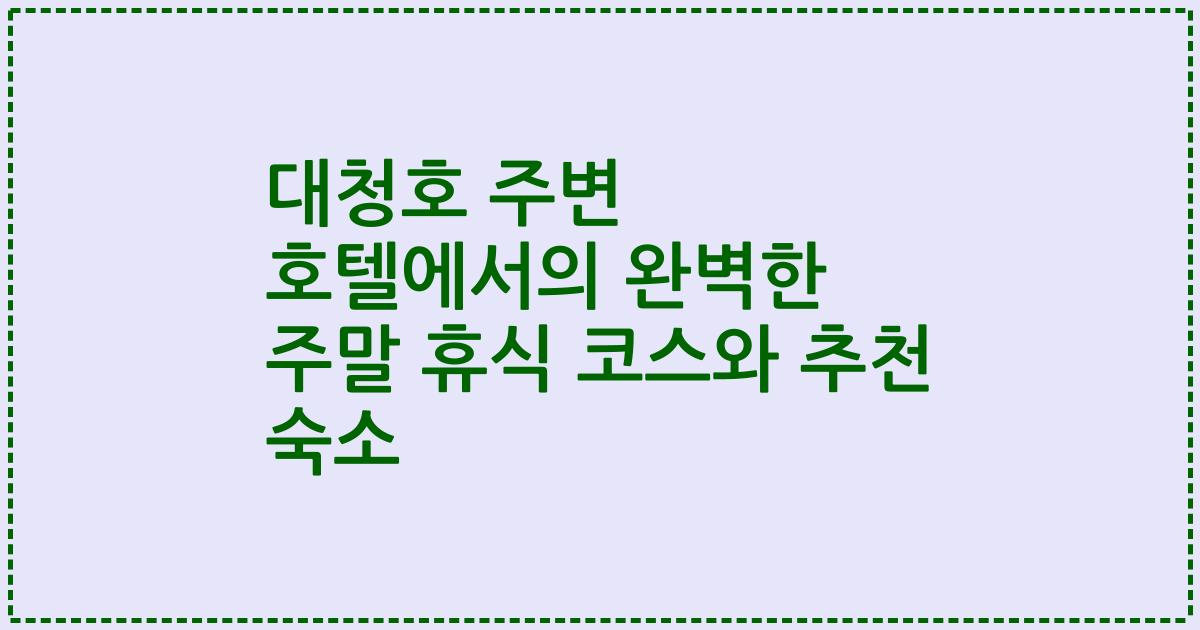 대청호 주변 호텔에서의 완벽한 주말 휴식 코스와 추천 숙소