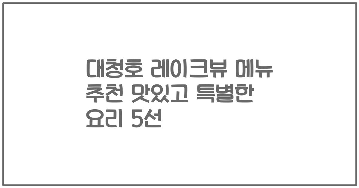 대청호 레이크뷰 메뉴 추천 맛있고 특별한 요리 5선