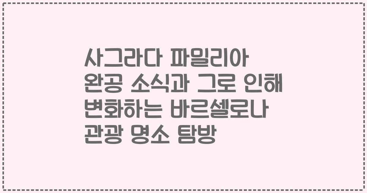 사그라다 파밀리아 완공 소식과 그로 인해 변화하는 바르셀로나 관광 명소 탐방