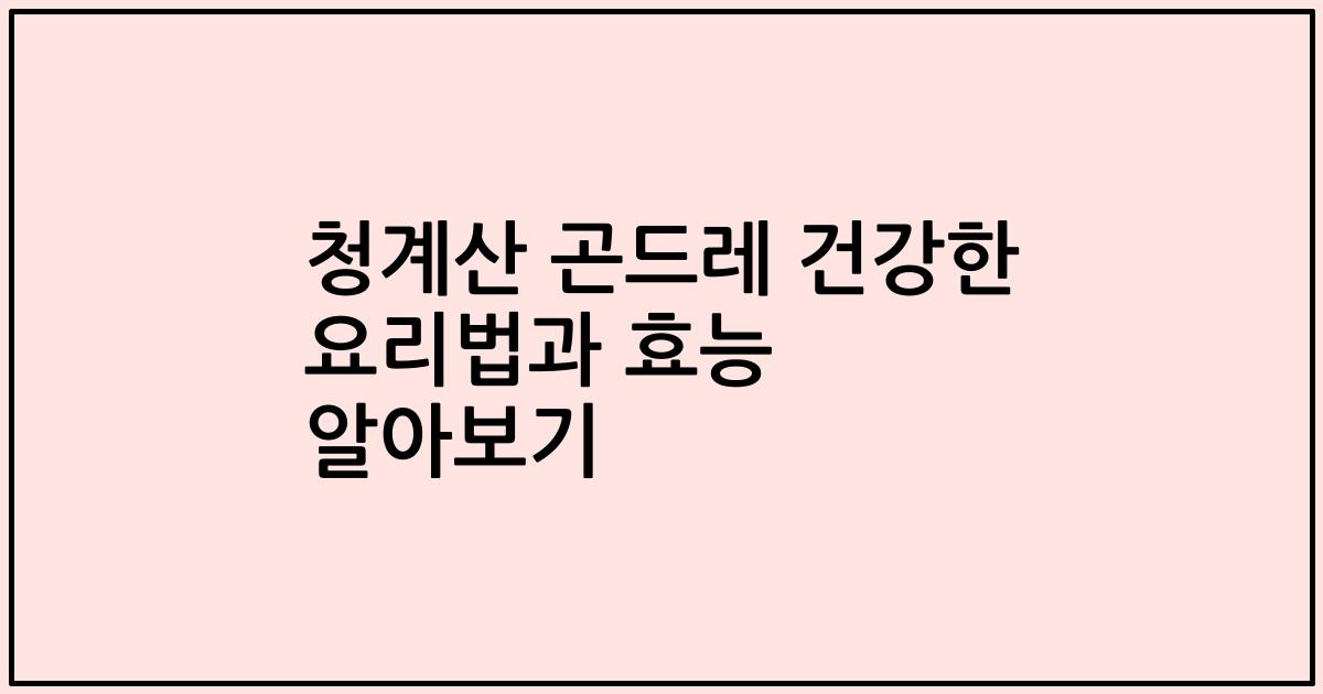 청계산 곤드레 건강한 요리법과 효능 알아보기