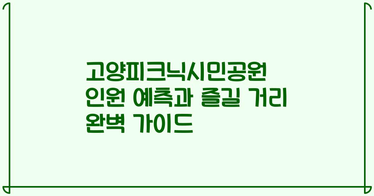 고양피크닉시민공원 인원 예측과 즐길 거리 완벽 가이드