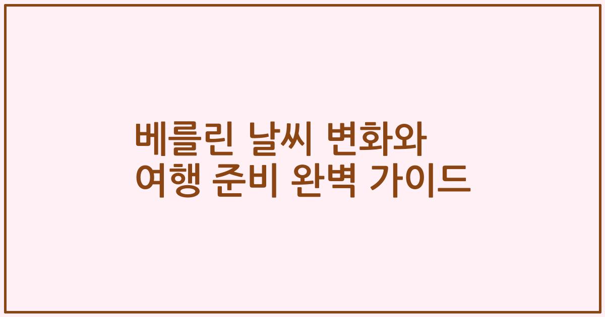 베를린 날씨 변화와 여행 준비 완벽 가이드