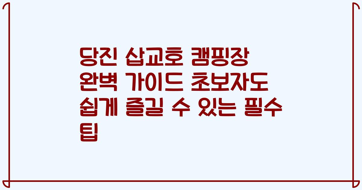 당진 삽교호 캠핑장 완벽 가이드 초보자도 쉽게 즐길 수 있는 필수 팁