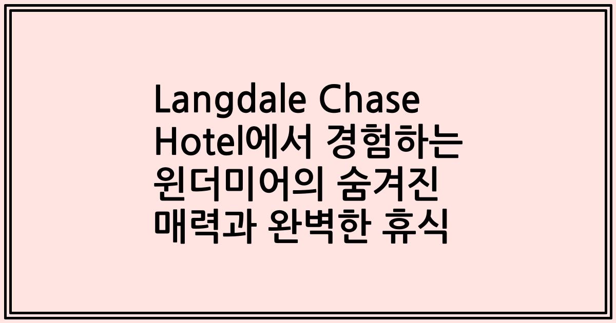 Langdale Chase Hotel에서 경험하는 윈더미어의 숨겨진 매력과 완벽한 휴식