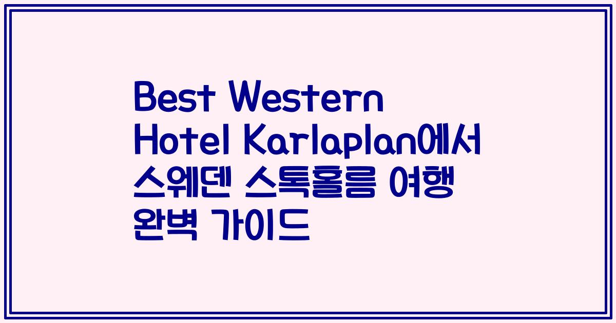 Best Western Hotel Karlaplan에서 스웨덴 스톡홀름 여행 완벽 가이드