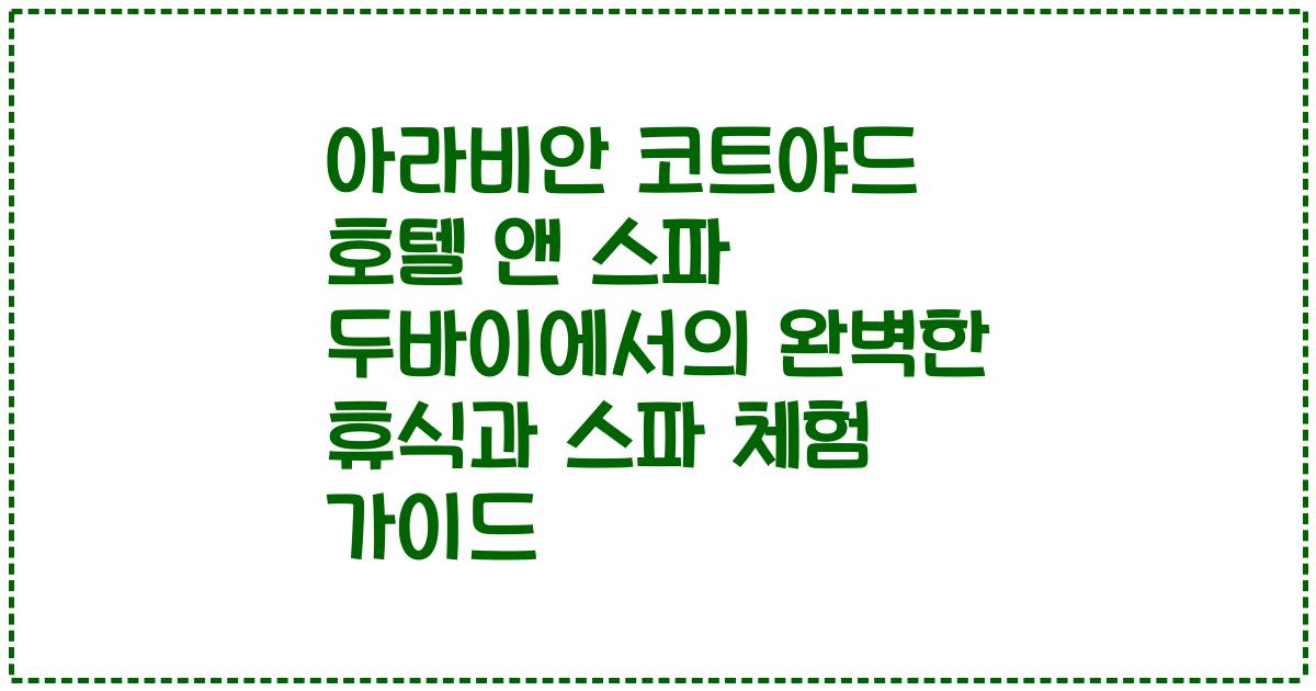 아라비안 코트야드 호텔 앤 스파 두바이에서의 완벽한 휴식과 스파 체험 가이드
