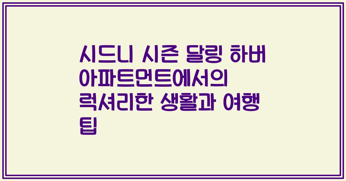 시드니 시즌 달링 하버 아파트먼트에서의 럭셔리한 생활과 여행 팁