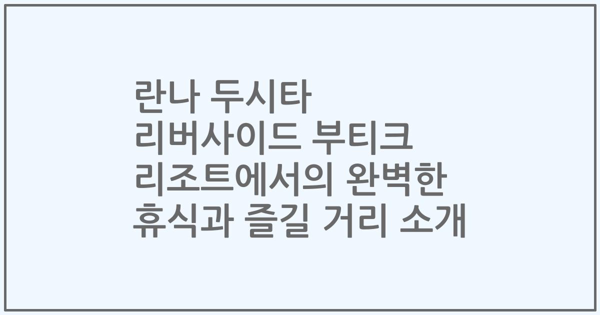 란나 두시타 리버사이드 부티크 리조트에서의 완벽한 휴식과 즐길 거리 소개