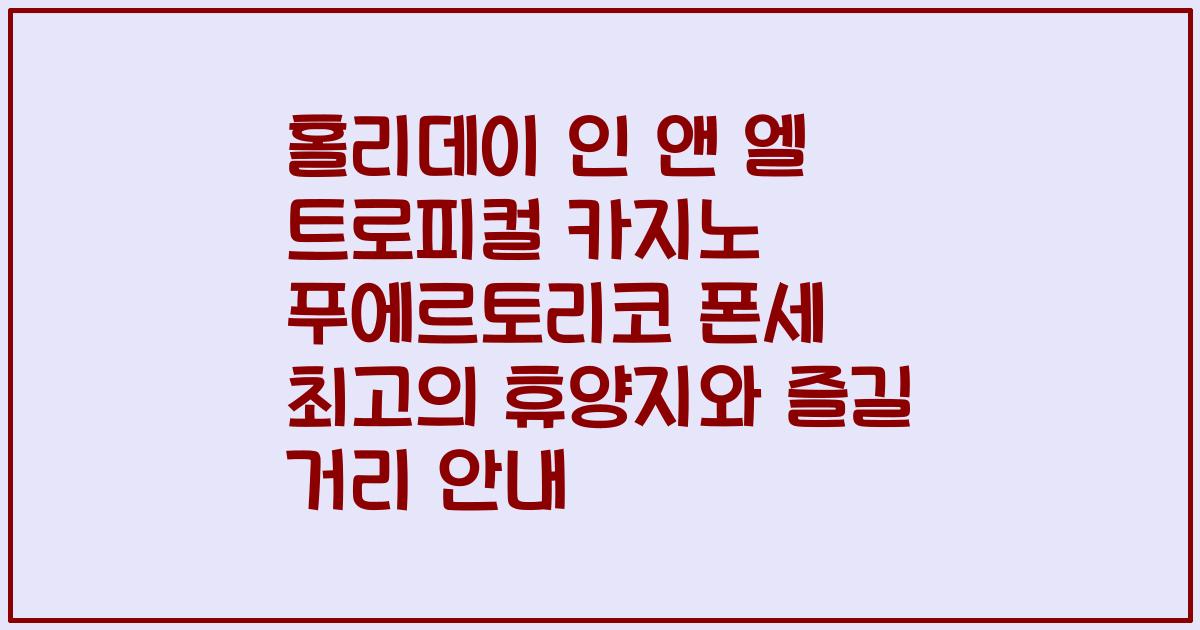 홀리데이 인 앤 엘 트로피컬 카지노 푸에르토리코 폰세 최고의 휴양지와 즐길 거리 안내