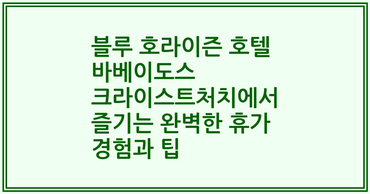 블루 호라이즌 호텔 바베이도스 크라이스트처치에서 즐기는 완벽한 휴가 경험과 팁