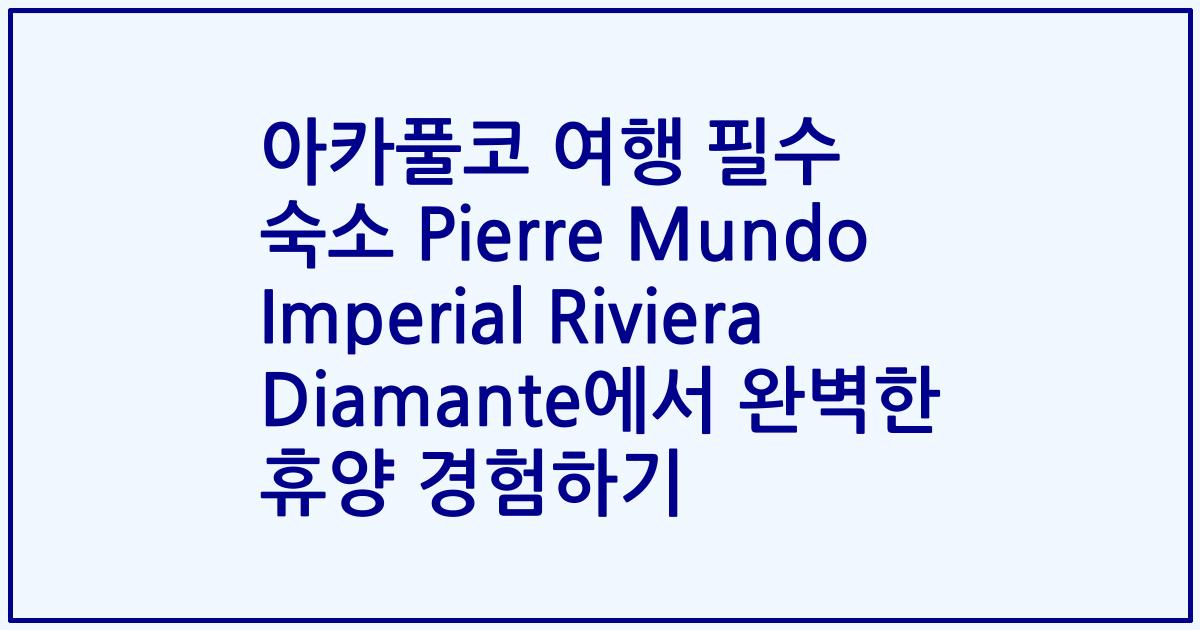 아카풀코 여행 필수 숙소 Pierre Mundo Imperial Riviera Diamante에서 완벽한 휴양 경험하기